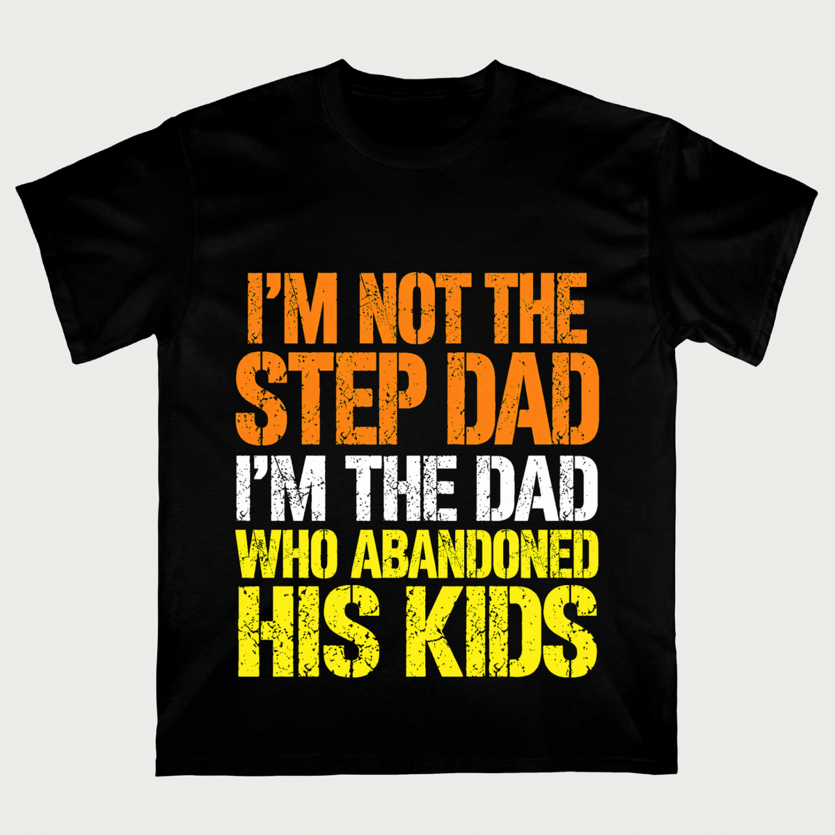 I'm Not The Step Dad, I'm The Dad Who Abandoned His Kids T-shirt
