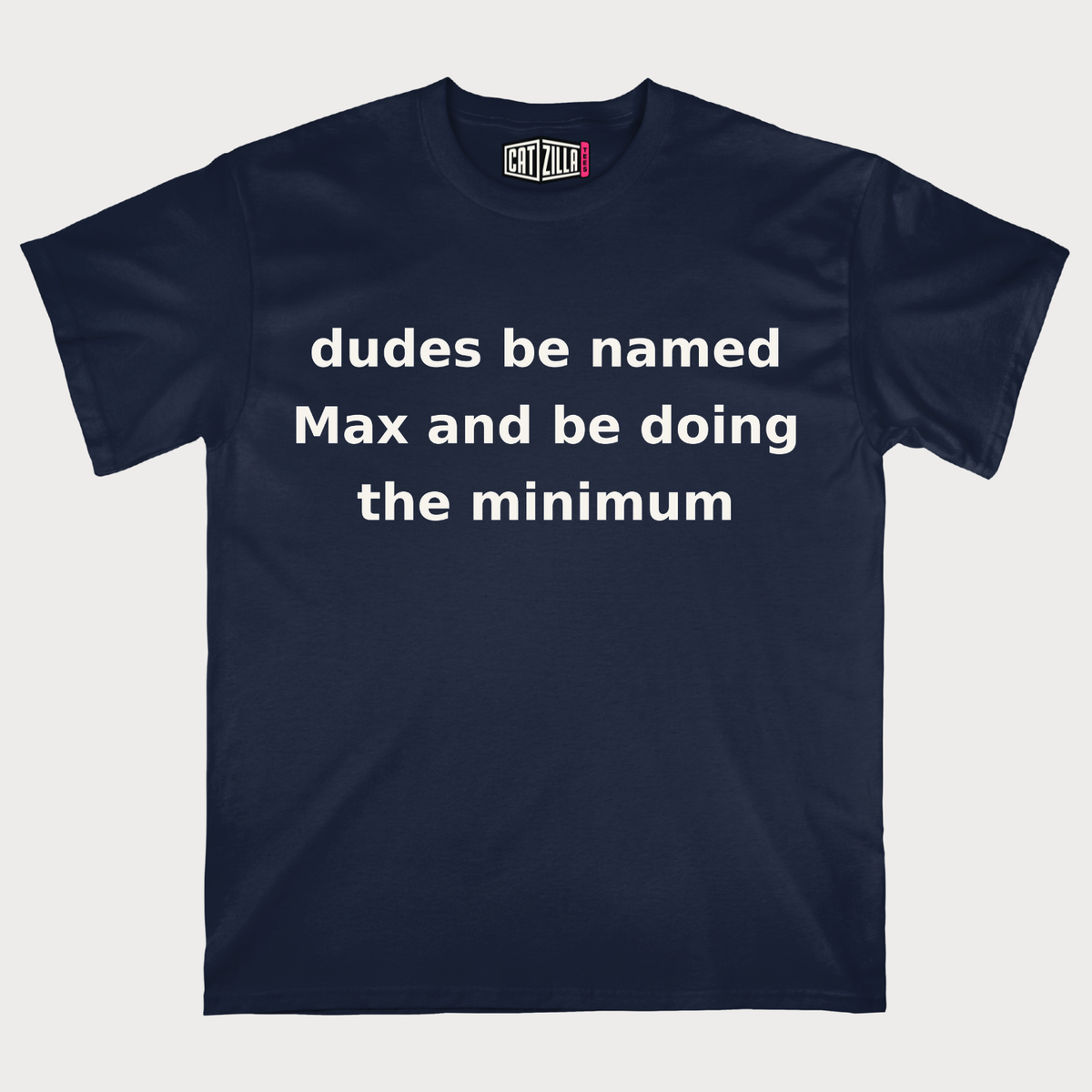 dudes be named Max and be doing the minimum T-Shirt