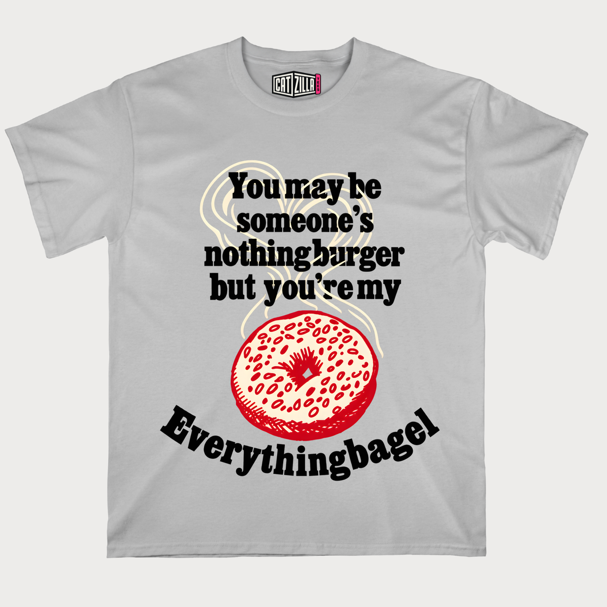 You may be someone's nothingburger but you're my Everythingbagel T‑Shirt