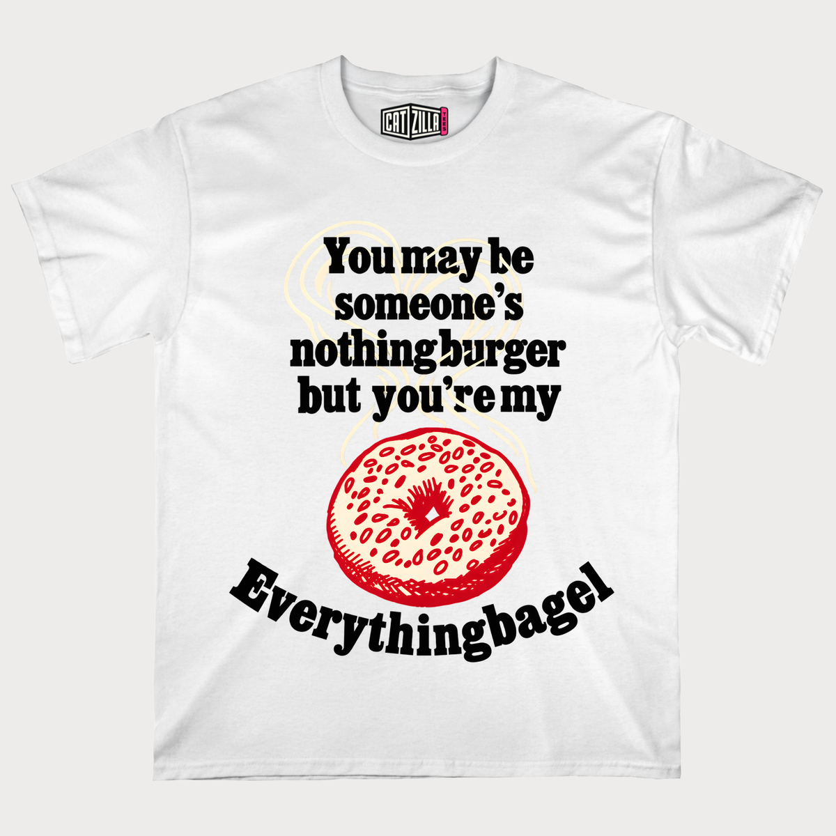 You may be someone's nothingburger but you're my Everythingbagel T‑Shirt