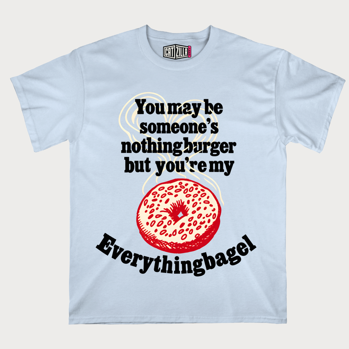 You may be someone's nothingburger but you're my Everythingbagel T‑Shirt