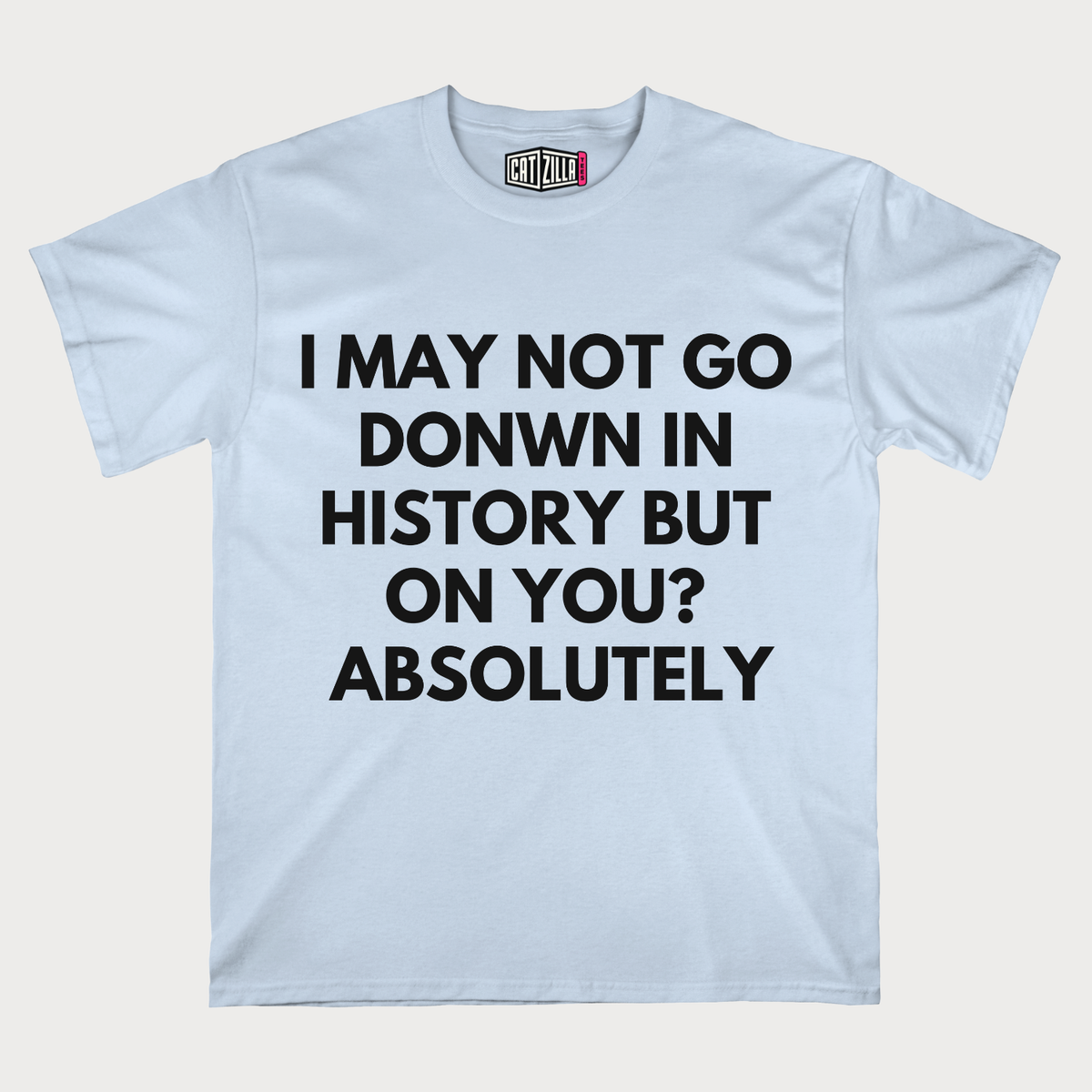 I may Not Go Donwn In History T-Shirt